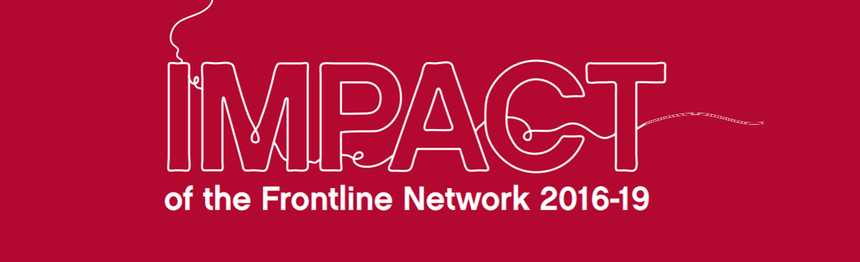 You're viewing Frontline Network Impact Report 2016-19 Frontline Network Impact Report 2016-19